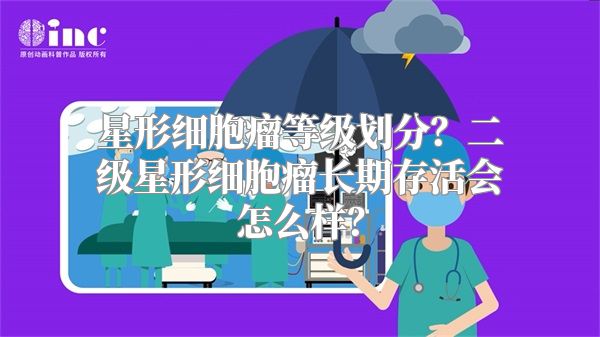 星形细胞瘤等级划分？二级星形细胞瘤长期存活会怎么样？