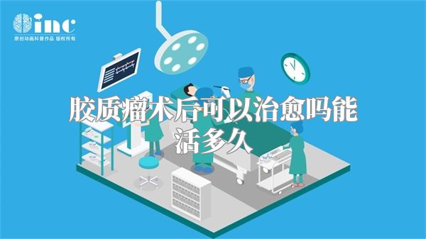 胶质瘤术后可以治愈吗能活多久