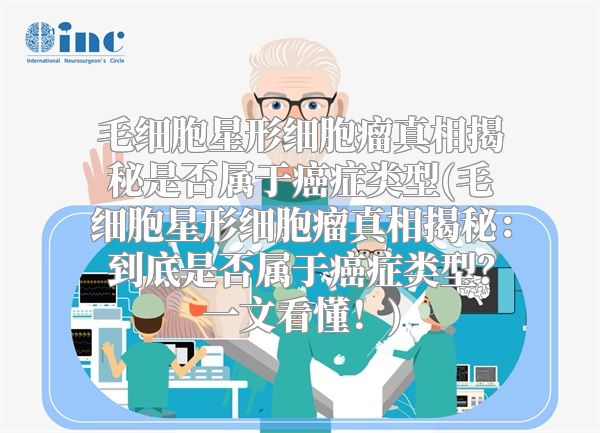 毛细胞星形细胞瘤真相揭秘是否属于癌症类型(毛细胞星形细胞瘤真相揭秘：到底是否属于癌症类型？一文看懂！)