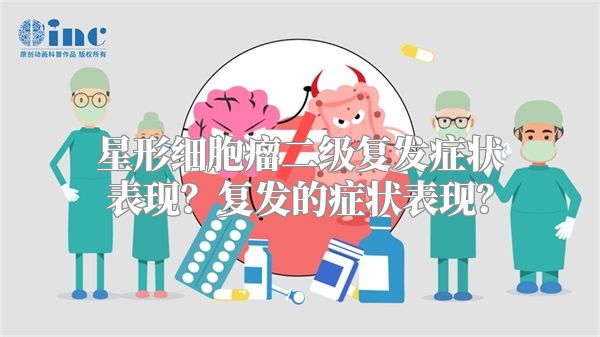 星形细胞瘤二级复发症状表现？复发的症状表现？