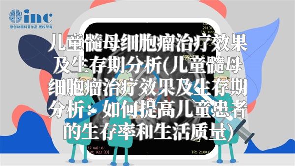儿童髓母细胞瘤治疗效果及生存期分析(儿童髓母细胞瘤治疗效果及生存期分析：如何提高儿童患者的生存率和生活质量)