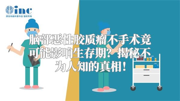 脑部恶性胶质瘤不手术竟可能影响生存期？揭秘不为人知的真相！
