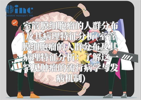 室管膜细胞瘤的人群分布及其病理特征分析(室管膜细胞瘤的人群分布及其病理特征分析：了解这一罕见肿瘤的流行病学与发病机制)