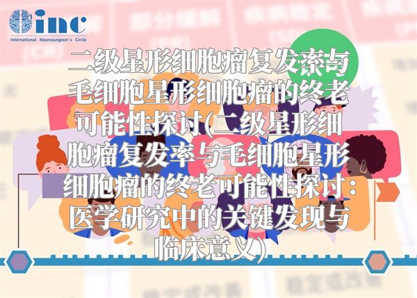 二级星形细胞瘤复发率与毛细胞星形细胞瘤的终老可能性探讨(二级星形细胞瘤复发率与毛细胞星形细胞瘤的终老可能性探讨：医学研究中的关键发现与临床意义)