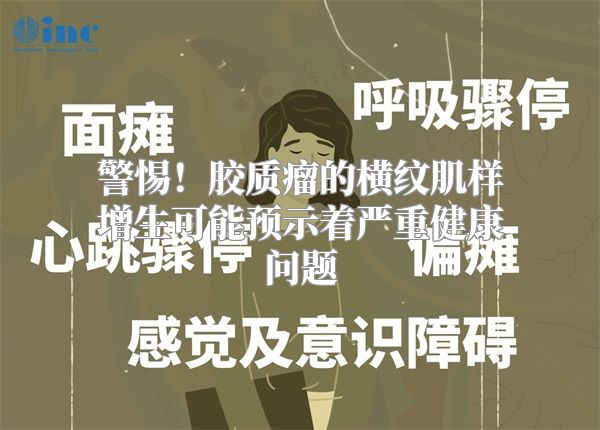 警惕！胶质瘤的横纹肌样增生可能预示着严重健康问题