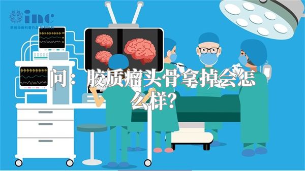问：胶质瘤头骨拿掉会怎么样？