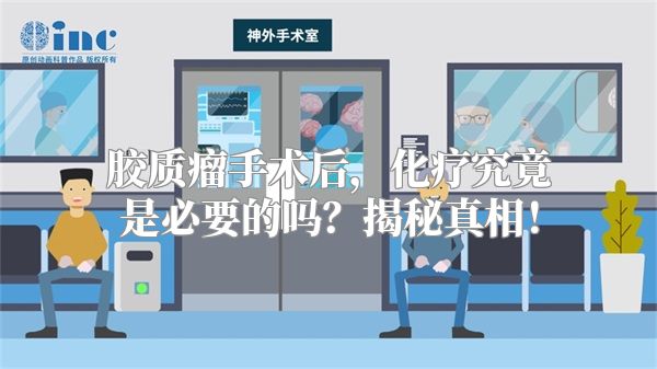 胶质瘤手术后，化疗究竟是必要的吗？揭秘真相！