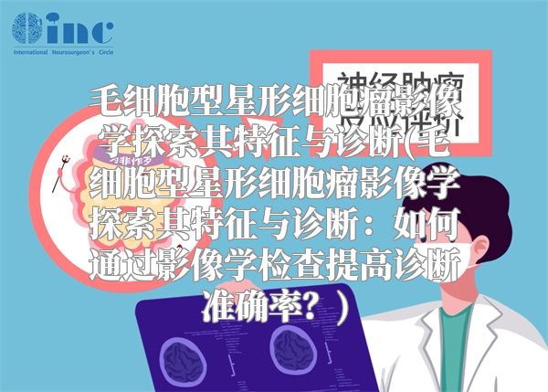 毛细胞型星形细胞瘤影像学探索其特征与诊断(毛细胞型星形细胞瘤影像学探索其特征与诊断：如何通过影像学检查提高诊断准确率？)