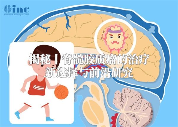 揭秘丨脊髓胶质瘤的治疗新选择与前沿研究