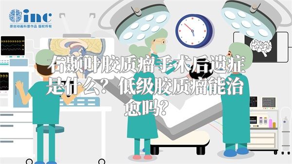 右颞叶胶质瘤手术后遗症是什么？低级胶质瘤能治愈吗？