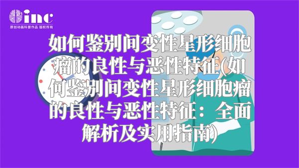 如何鉴别间变性星形细胞瘤的良性与恶性特征(如何鉴别间变性星形细胞瘤的良性与恶性特征：全面解析及实用指南)