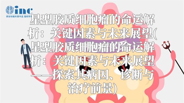 星型胶质细胞瘤的命运解析：关键因素与未来展望(星型胶质细胞瘤的命运解析：关键因素与未来展望——探索其病因、诊断与治疗前景)