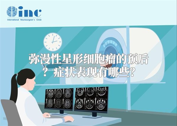 弥漫性星形细胞瘤的预后？症状表现有哪些？