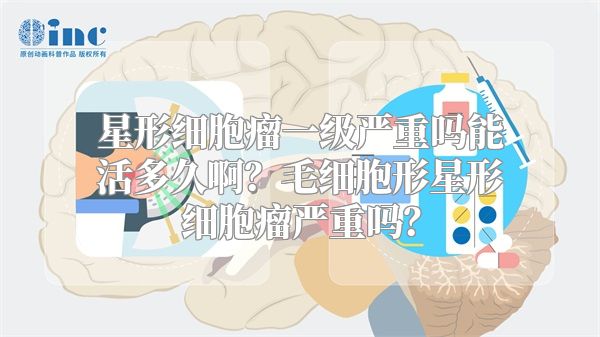 星形细胞瘤一级严重吗能活多久啊？毛细胞形星形细胞瘤严重吗？