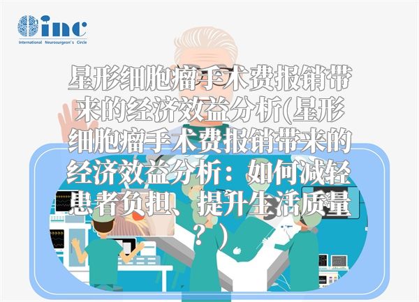 星形细胞瘤手术费报销带来的经济效益分析(星形细胞瘤手术费报销带来的经济效益分析：如何减轻患者负担、提升生活质量？)