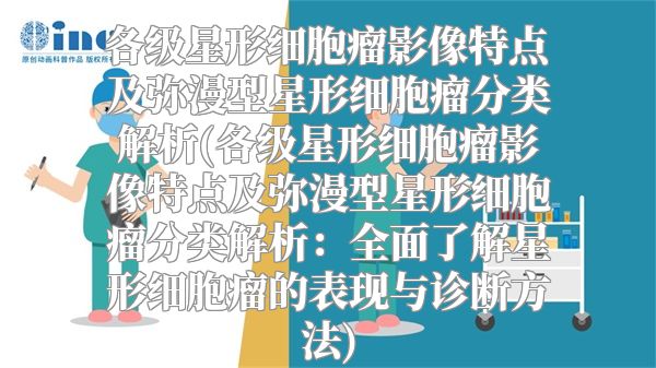 各级星形细胞瘤影像特点及弥漫型星形细胞瘤分类解析(各级星形细胞瘤影像特点及弥漫型星形细胞瘤分类解析：全面了解星形细胞瘤的表现与诊断方法)