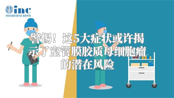 警惕！这5大症状或许揭示了室管膜胶质母细胞瘤的潜在风险