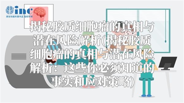 揭秘胶质细胞瘤的真相与潜在风险解析(揭秘胶质细胞瘤的真相与潜在风险解析：这些你必须知道的事实和应对策略)