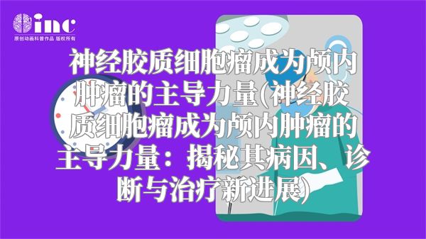 神经胶质细胞瘤成为颅内肿瘤的主导力量(神经胶质细胞瘤成为颅内肿瘤的主导力量：揭秘其病因、诊断与治疗新进展)