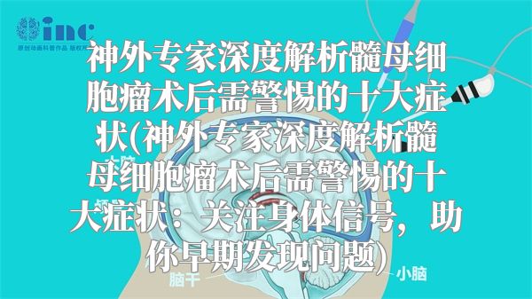 神外专家深度解析髓母细胞瘤术后需警惕的十大症状(神外专家深度解析髓母细胞瘤术后需警惕的十大症状：关注身体信号，助你早期发现问题)