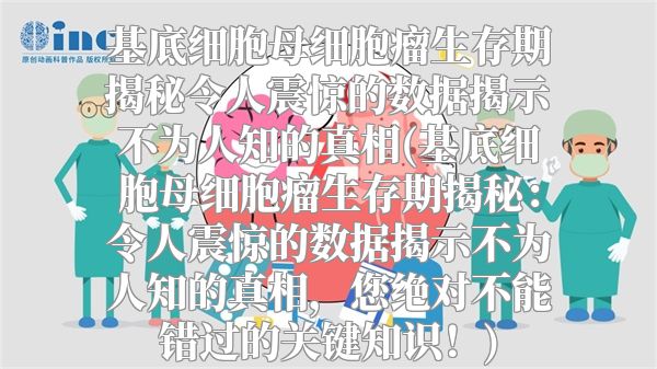 基底细胞母细胞瘤生存期揭秘令人震惊的数据揭示不为人知的真相(基底细胞母细胞瘤生存期揭秘：令人震惊的数据揭示不为人知的真相，您绝对不能错过的关键知识！)