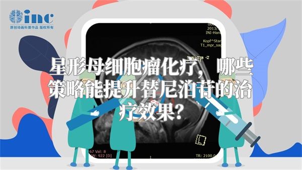 星形母细胞瘤化疗，哪些策略能提升替尼泊苷的治疗效果？