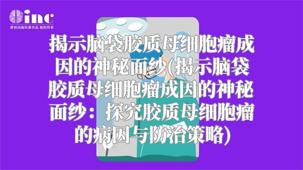揭示脑袋胶质母细胞瘤成因的神秘面纱(揭示脑袋胶质母细胞瘤成因的神秘面纱：探究胶质母细胞瘤的病因与防治策略)