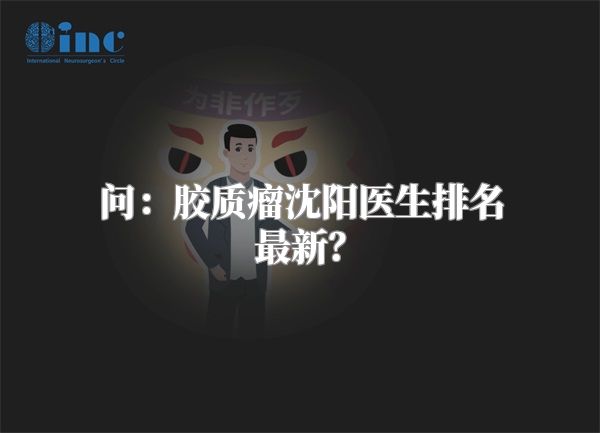 问：胶质瘤沈阳医生排名最新？