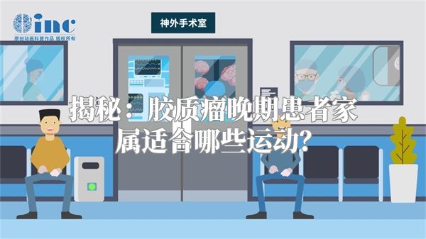 揭秘：胶质瘤晚期患者家属适合哪些运动？