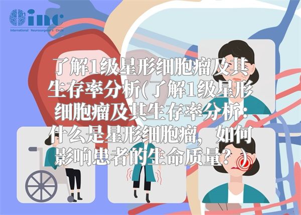 了解1级星形细胞瘤及其生存率分析(了解1级星形细胞瘤及其生存率分析：什么是星形细胞瘤，如何影响患者的生命质量？)