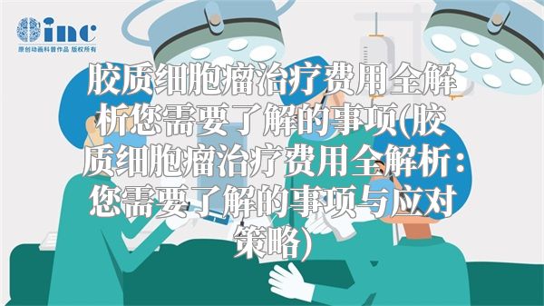 胶质细胞瘤治疗费用全解析您需要了解的事项(胶质细胞瘤治疗费用全解析：您需要了解的事项与应对策略)