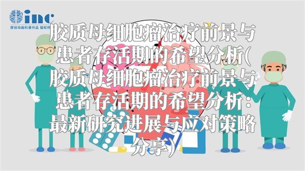 胶质母细胞瘤治疗前景与患者存活期的希望分析(胶质母细胞瘤治疗前景与患者存活期的希望分析：最新研究进展与应对策略分享)