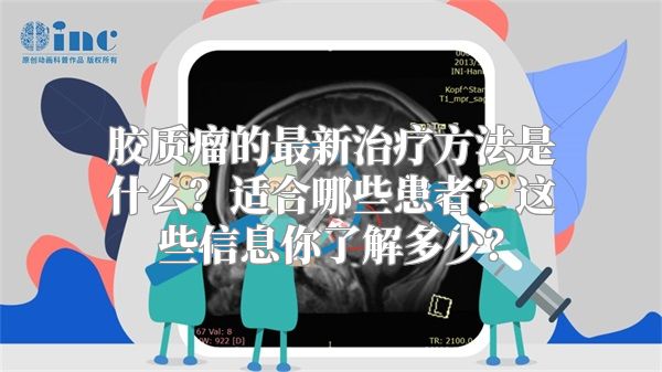 胶质瘤的最新治疗方法是什么？适合哪些患者？这些信息你了解多少？