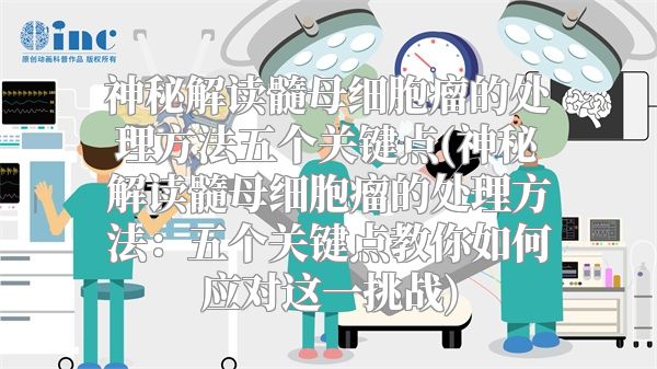 神秘解读髓母细胞瘤的处理方法五个关键点(神秘解读髓母细胞瘤的处理方法：五个关键点教你如何应对这一挑战)