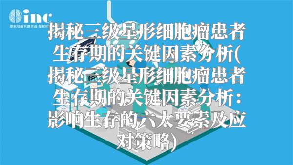 揭秘三级星形细胞瘤患者生存期的关键因素分析(揭秘三级星形细胞瘤患者生存期的关键因素分析：影响生存的六大要素及应对策略)