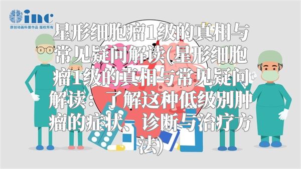 星形细胞瘤1级的真相与常见疑问解读(星形细胞瘤1级的真相与常见疑问解读：了解这种低级别肿瘤的症状、诊断与治疗方法)
