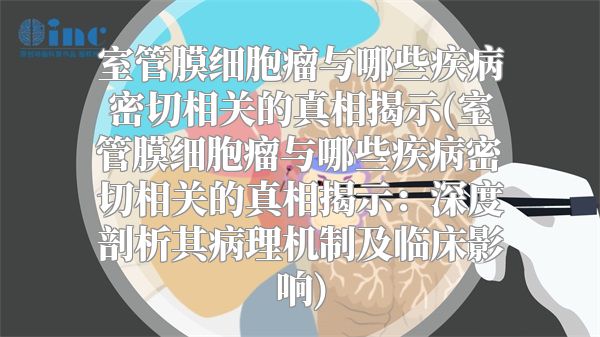 室管膜细胞瘤与哪些疾病密切相关的真相揭示(室管膜细胞瘤与哪些疾病密切相关的真相揭示：深度剖析其病理机制及临床影响)