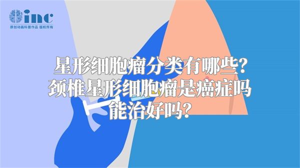 星形细胞瘤分类有哪些？颈椎星形细胞瘤是癌症吗能治好吗？