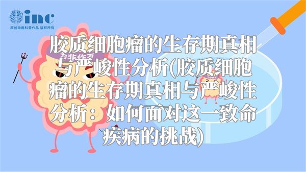 胶质细胞瘤的生存期真相与严峻性分析(胶质细胞瘤的生存期真相与严峻性分析：如何面对这一致命疾病的挑战)