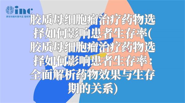 胶质母细胞瘤治疗药物选择如何影响患者生存率(胶质母细胞瘤治疗药物选择如何影响患者生存率：全面解析药物效果与生存期的关系)