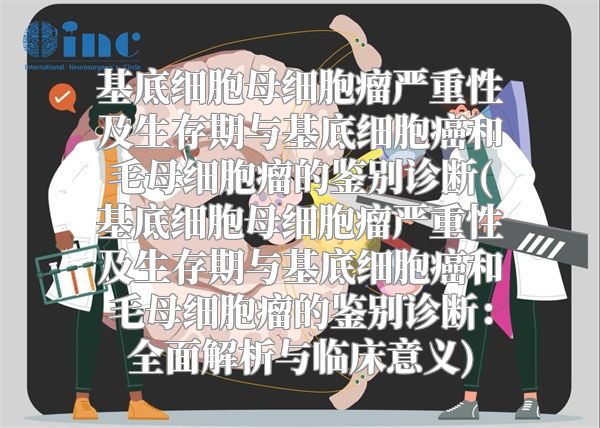 基底细胞母细胞瘤严重性及生存期与基底细胞癌和毛母细胞瘤的鉴别诊断(基底细胞母细胞瘤严重性及生存期与基底细胞癌和毛母细胞瘤的鉴别诊断：全面解析与临床意义)