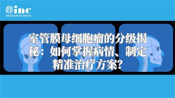 室管膜母细胞瘤的分级揭秘：如何掌握病情、制定精准治疗方案？