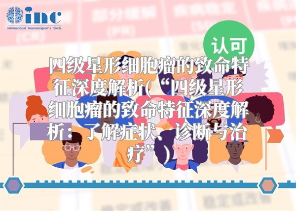 四级星形细胞瘤的致命特征深度解析(“四级星形细胞瘤的致命特征深度解析：了解症状、诊断与治疗”)