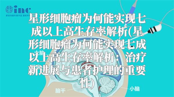 星形细胞瘤为何能实现七成以上高生存率解析(星形细胞瘤为何能实现七成以上高生存率解析：治疗新进展与患者护理的重要性)
