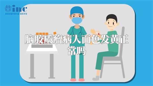 脑胶质瘤病人面色发黄正常吗