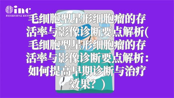 毛细胞型星形细胞瘤的存活率与影像诊断要点解析(毛细胞型星形细胞瘤的存活率与影像诊断要点解析：如何提高早期诊断与治疗效果？)