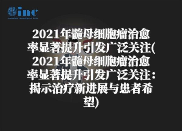 2021年髓母细胞瘤治愈率显著提升引发广泛关注(2021年髓母细胞瘤治愈率显著提升引发广泛关注：揭示治疗新进展与患者希望)