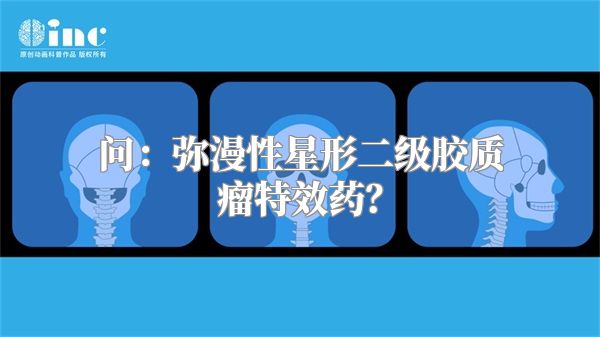 问：弥漫性星形二级胶质瘤特效药？