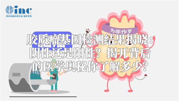 胶质瘤基因检测结果揭晓：阴性还是阳性？揭开背后的医学奥秘你了解多少？