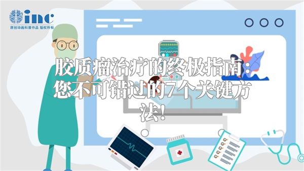 胶质瘤治疗的终极指南：您不可错过的7个关键方法！